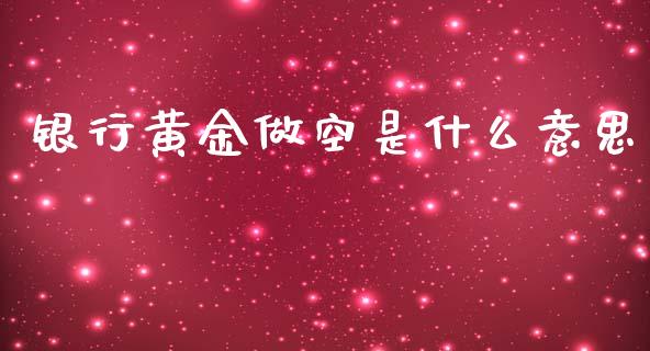 银行黄金做空是什么意思_https://wap.lcpcjs.com_美股行情_第1张