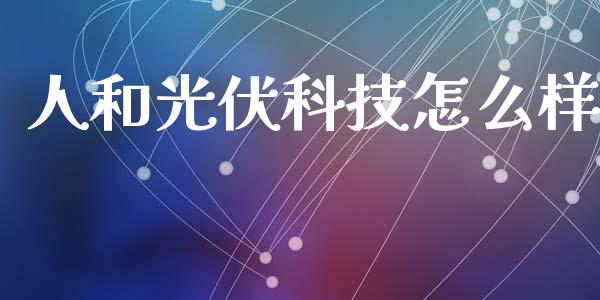 人和光伏科技怎么样_https://wap.lcpcjs.com_股港行情_第1张