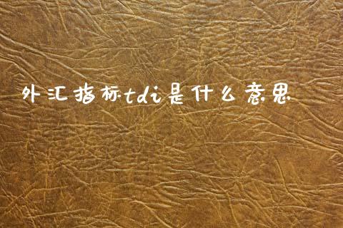 外汇指标tdi是什么意思_https://wap.lcpcjs.com_外汇市场_第1张