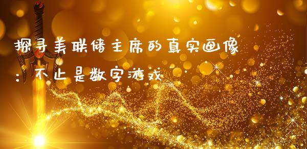 探寻美联储主席的真实画像：不止是数字游戏_https://wap.lcpcjs.com_外汇市场_第1张