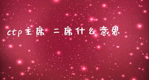ctp主席 二席什么意思_https://wap.lcpcjs.com_全球经济_第1张