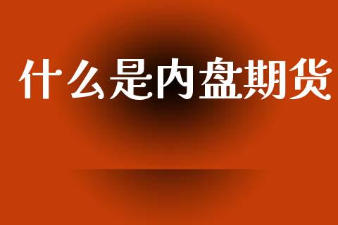 什么是内盘期货_外汇市场_第1张_全球经济_美股行情_外汇市场_股港行情 什么是内盘期货_https://wap.lcpcjs.com_外汇市场_第1张