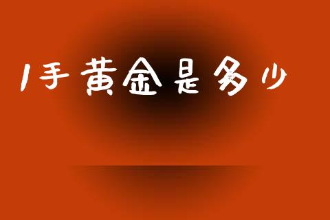 1手黄金是多少_https://wap.lcpcjs.com_全球经济_第1张