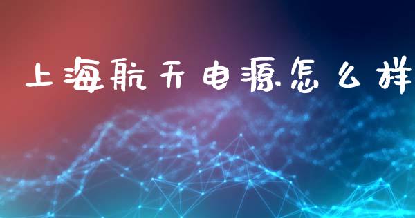 上海航天电源怎么样_全球经济_第1张_全球经济_美股行情_外汇市场_股港行情 上海航天电源怎么样_https://wap.lcpcjs.com_全球经济_第1张
