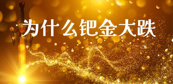 为什么钯金大跌_https://wap.lcpcjs.com_股港行情_第1张