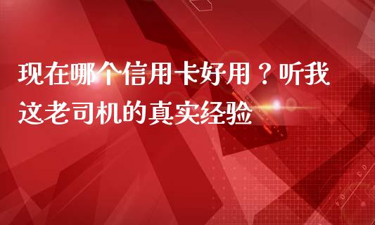 现在哪个信用卡好用？听我这老司机的真实经验_https://wap.lcpcjs.com_外汇市场_第1张
