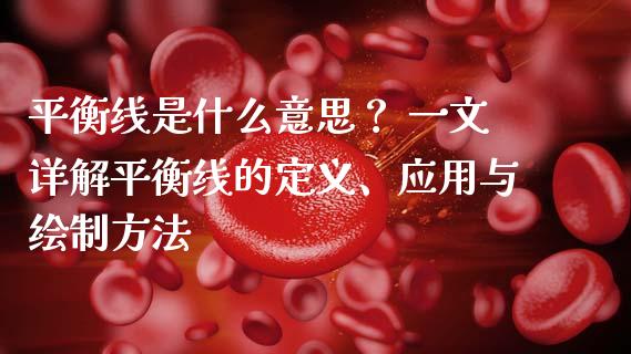 平衡线是什么意思？ 一文详解平衡线的定义、应用与绘制方法_https://wap.lcpcjs.com_外汇市场_第1张