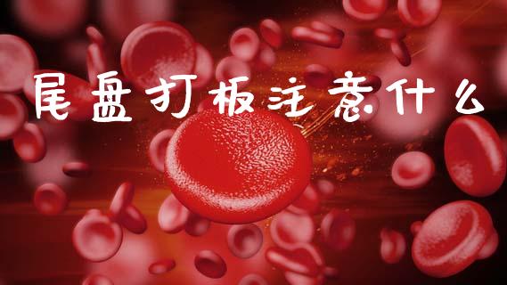 尾盘打板注意什么_https://wap.lcpcjs.com_外汇市场_第1张