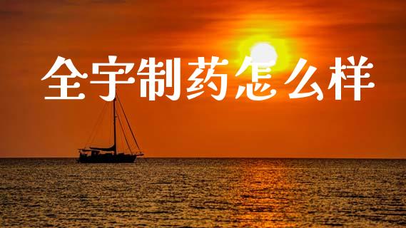 全宇制药怎么样_https://wap.lcpcjs.com_美股行情_第1张