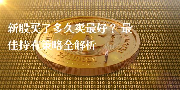 新股买了多久卖最好？ 最佳持有策略全解析_https://wap.lcpcjs.com_外汇市场_第1张