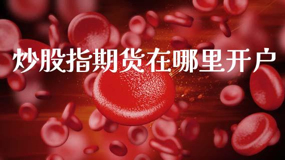 炒股指期货在哪里开户_https://wap.lcpcjs.com_全球经济_第1张