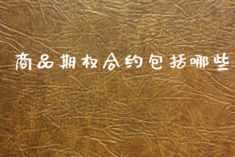 商品期权合约包括哪些_https://wap.lcpcjs.com_全球经济_第1张