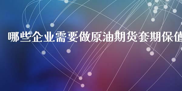 哪些企业需要做原油期货套期保值_https://wap.lcpcjs.com_美股行情_第1张