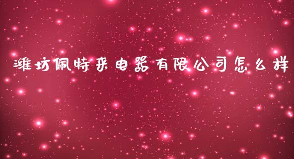 潍坊佩特来电器有限公司怎么样_https://wap.lcpcjs.com_外汇市场_第1张