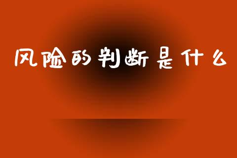 风险的判断是什么_https://wap.lcpcjs.com_美股行情_第1张