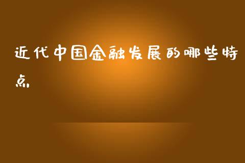 近代中国金融发展的哪些特点_https://wap.lcpcjs.com_美股行情_第1张