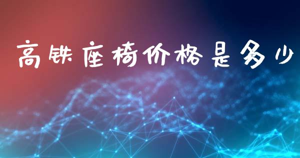 高铁座椅价格是多少_https://wap.lcpcjs.com_股港行情_第1张