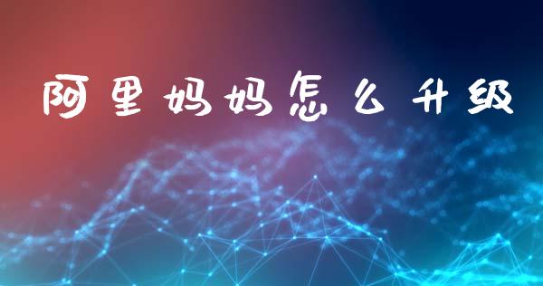 阿里妈妈怎么升级_https://wap.lcpcjs.com_美股行情_第1张