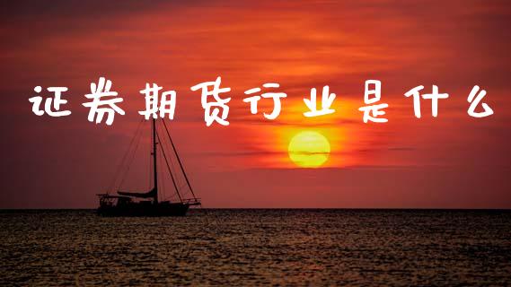 证券期货行业是什么_https://wap.lcpcjs.com_外汇市场_第1张