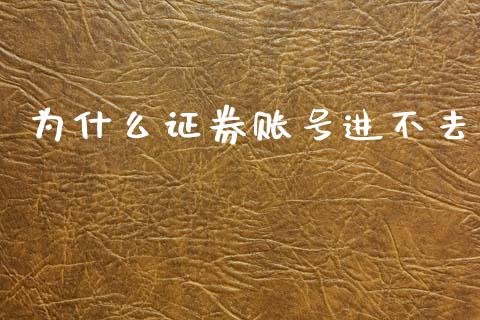 为什么证券账号进不去_https://wap.lcpcjs.com_全球经济_第1张