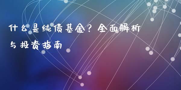 什么是纯债基金?全面解析与投资指南_外汇市场_第1张_全球经济_美股行情_外汇市场_股港行情 什么是纯债基金?全面解析与投资指南_https://wap.lcpcjs.com_外汇市场_第1张