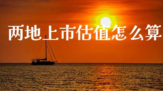 两地上市估值怎么算_https://wap.lcpcjs.com_全球经济_第1张