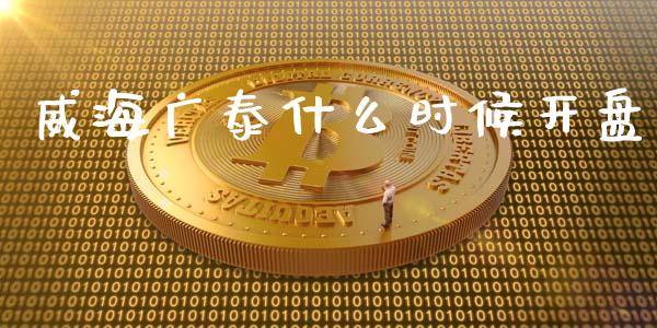 威海广泰什么时候开盘_https://wap.lcpcjs.com_全球经济_第1张