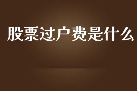 股票过户费是什么_https://wap.lcpcjs.com_外汇市场_第1张