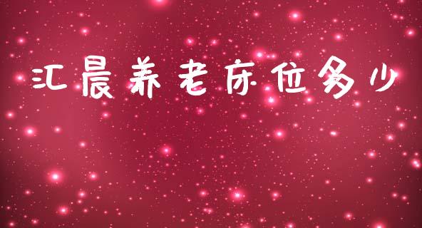 汇晨养老床位多少_https://wap.lcpcjs.com_股港行情_第1张