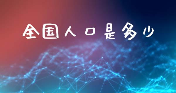 全国人口是多少_https://wap.lcpcjs.com_全球经济_第1张