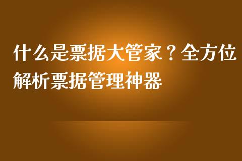什么是票据大管家？全方位解析票据管理神器_https://wap.lcpcjs.com_股港行情_第1张