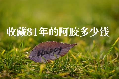 收藏81年的阿胶多少钱_https://wap.lcpcjs.com_外汇市场_第1张