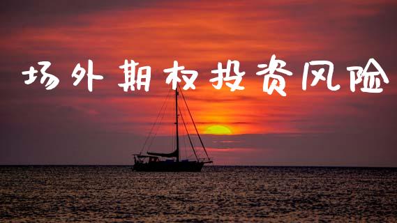 场外期权投资风险_https://wap.lcpcjs.com_全球经济_第1张