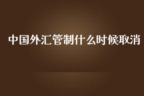 中国外汇管制什么时候取消_https://wap.lcpcjs.com_外汇市场_第1张