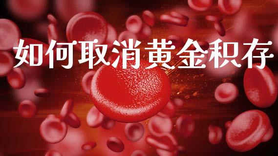 如何取消黄金积存_https://wap.lcpcjs.com_美股行情_第1张