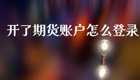 开了期货账户怎么登录_https://wap.lcpcjs.com_股港行情_第1张