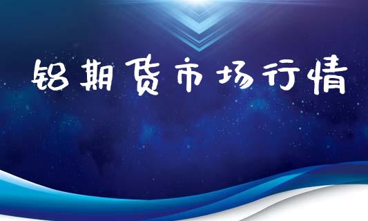 铝期货市场行情_https://wap.lcpcjs.com_全球经济_第1张