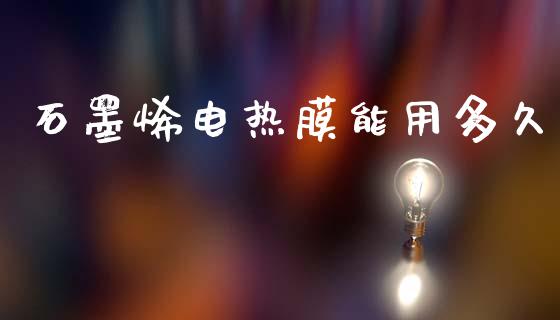 石墨烯电热膜能用多久_https://wap.lcpcjs.com_股港行情_第1张