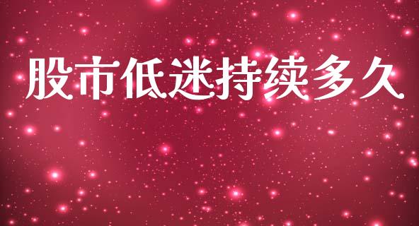 股市低迷持续多久_https://wap.lcpcjs.com_外汇市场_第1张