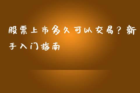 股票上市多久可以交易?新手入门指南_全球经济_第1张_全球经济_美股行情_外汇市场_股港行情 股票上市多久可以交易?新手入门指南_https://wap.lcpcjs.com_全球经济_第1张