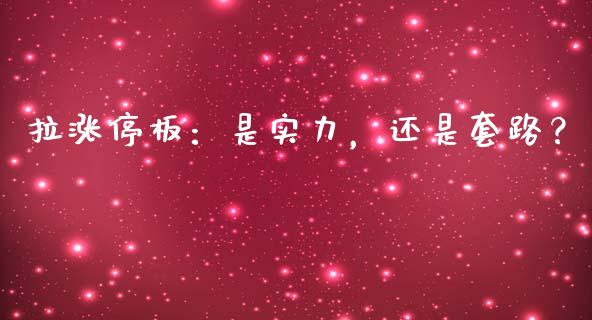 拉涨停板：是实力，还是套路？_https://wap.lcpcjs.com_外汇市场_第1张