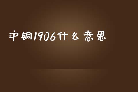 沪铜1906什么意思_https://wap.lcpcjs.com_美股行情_第1张