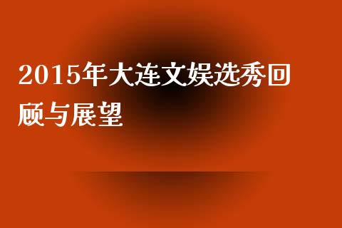 2015年大连文娱选秀回顾与展望_https://wap.lcpcjs.com_股港行情_第1张