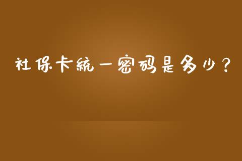 社保卡统一密码是多少？_https://wap.lcpcjs.com_全球经济_第1张