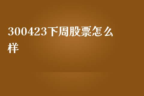 300423下周股票怎么样_https://wap.lcpcjs.com_股港行情_第1张