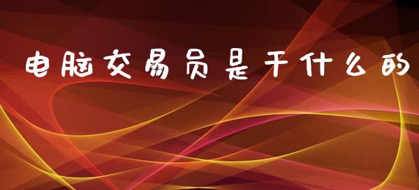 电脑交易员是干什么的_https://wap.lcpcjs.com_全球经济_第1张