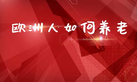 欧洲人如何养老_https://wap.lcpcjs.com_外汇市场_第1张