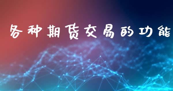 各种期货交易的功能_https://wap.lcpcjs.com_全球经济_第1张
