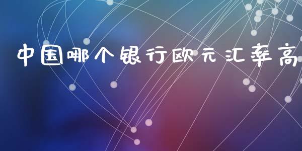 中国哪个银行欧元汇率高_https://wap.lcpcjs.com_股港行情_第1张