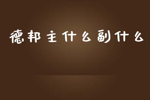 德邦主什么副什么_https://wap.lcpcjs.com_全球经济_第1张